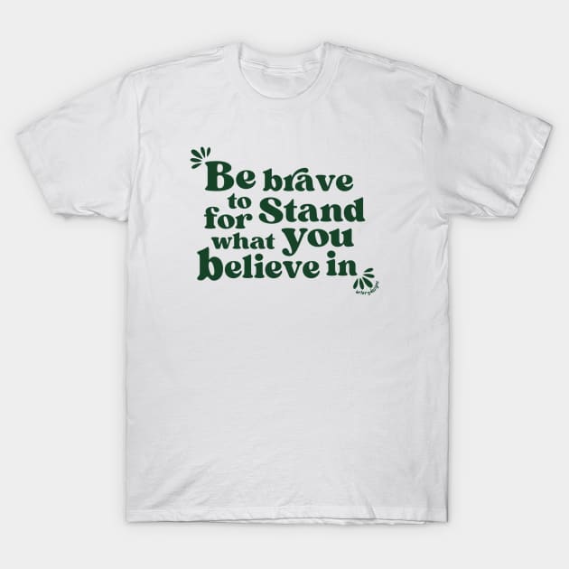 Be brave to stand for what you believe in T-Shirt by Artery Designs Co.